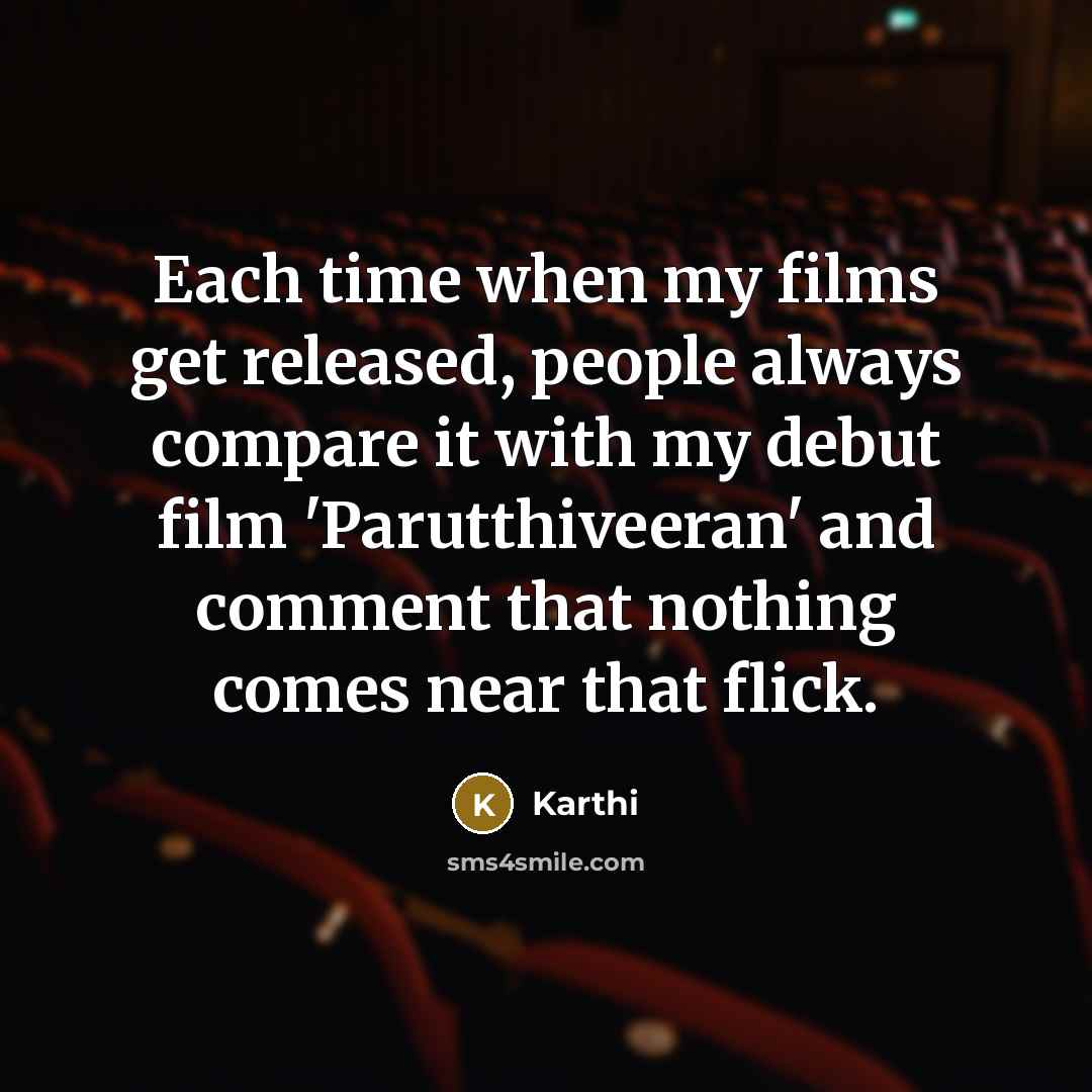 “Each time when my films get released, people always compare it with my debut film 'Parutthiveeran' and comment that nothing comes near that flick.” quote by Karthi