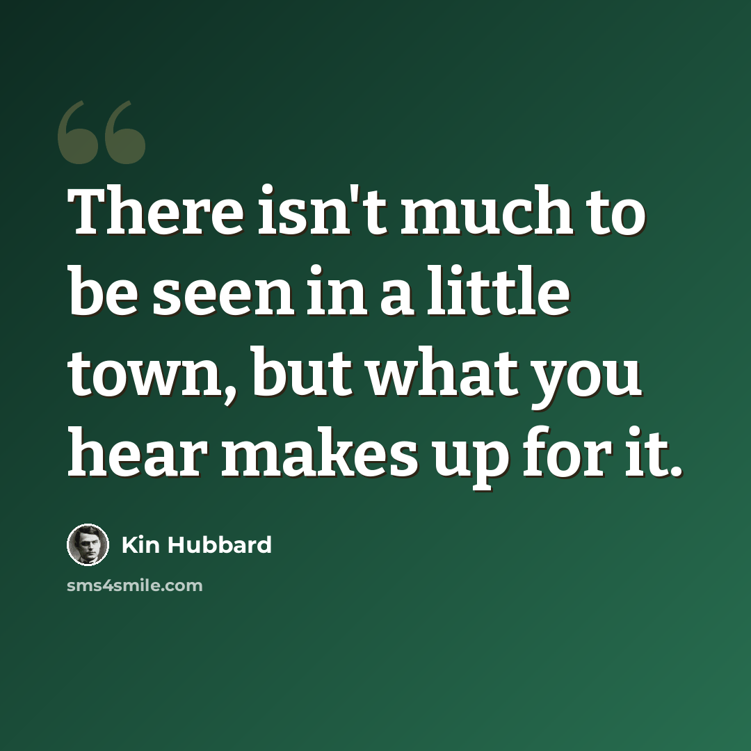 “There isn't much to be seen in a little town, but what you hear makes up for it.” quote by Kin Hubbard