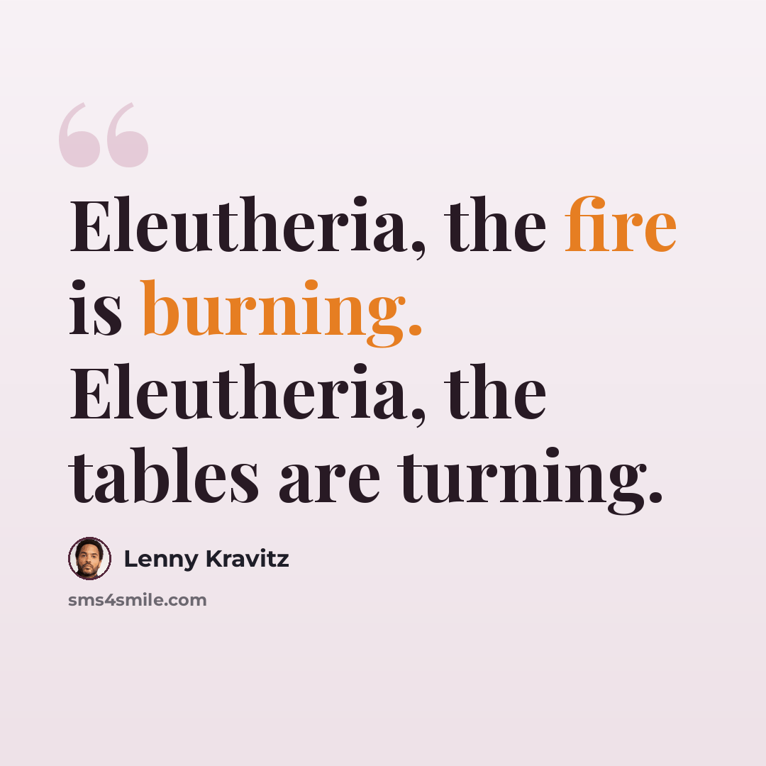 “Eleutheria, the fire is burning. Eleutheria, the tables are turning.” quote by Lenny Kravitz