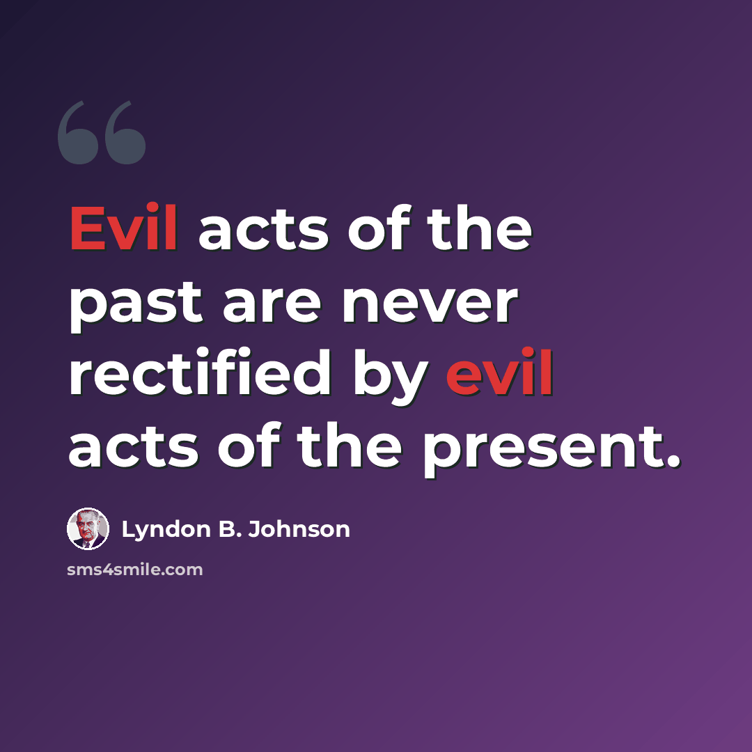 “Evil acts of the past are never rectified by evil acts of the present.” quote by Lyndon B. Johnson