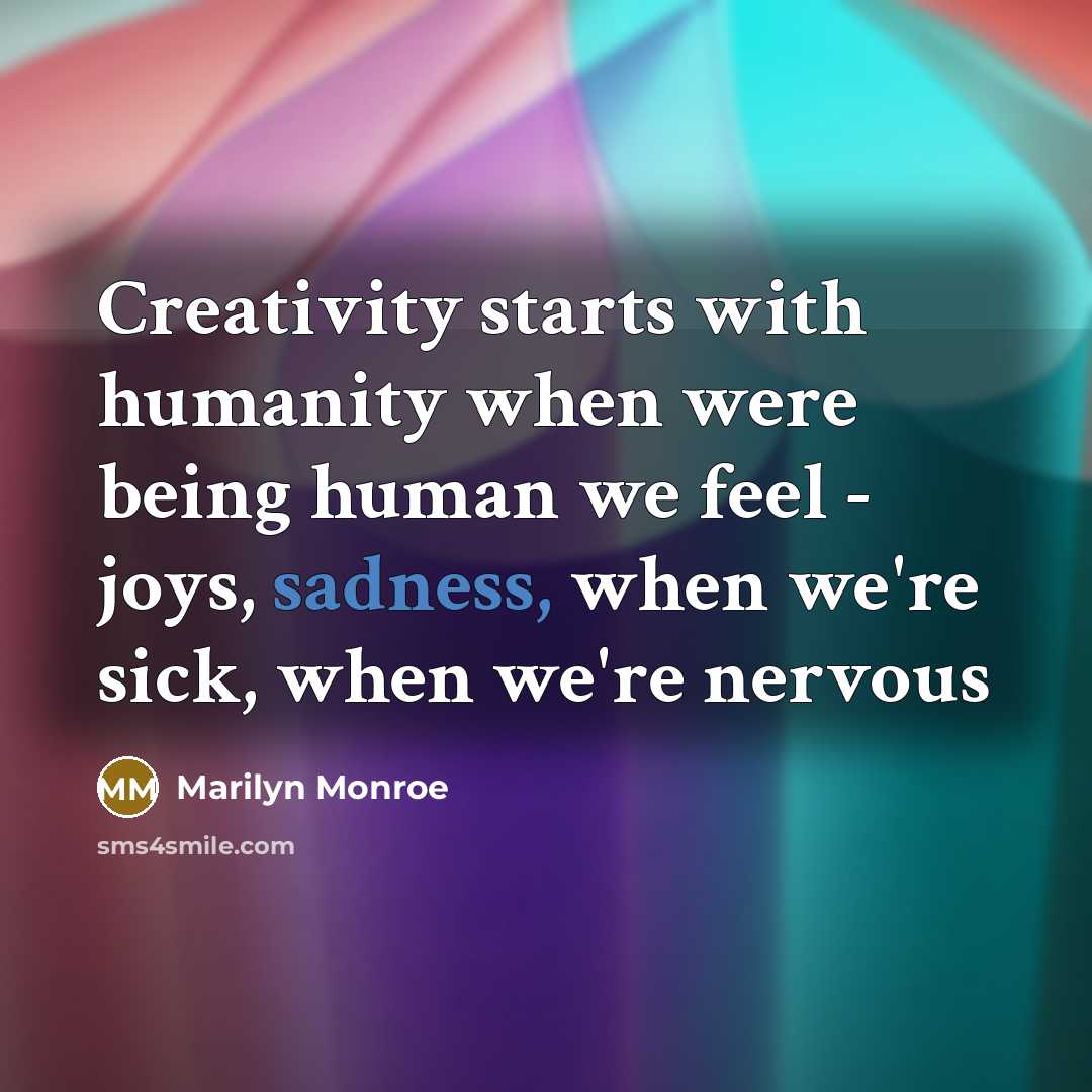 “Creativity starts with humanity when were being human we feel - joys, sadness, when we're sick, when we're nervous” quote by Marilyn Monroe