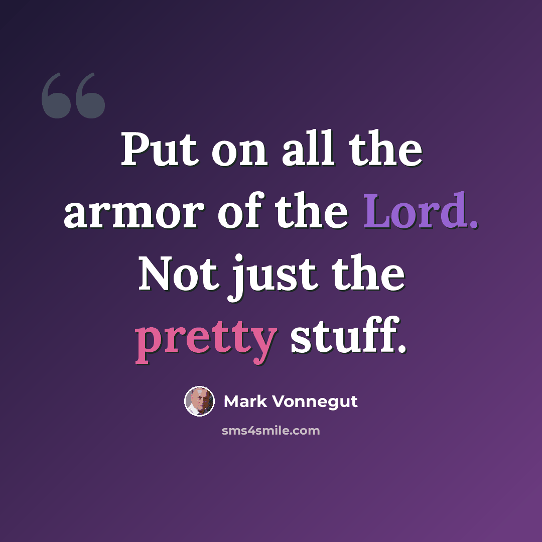 “Put on all the armor of the Lord. Not just the pretty stuff.” quote by Mark Vonnegut