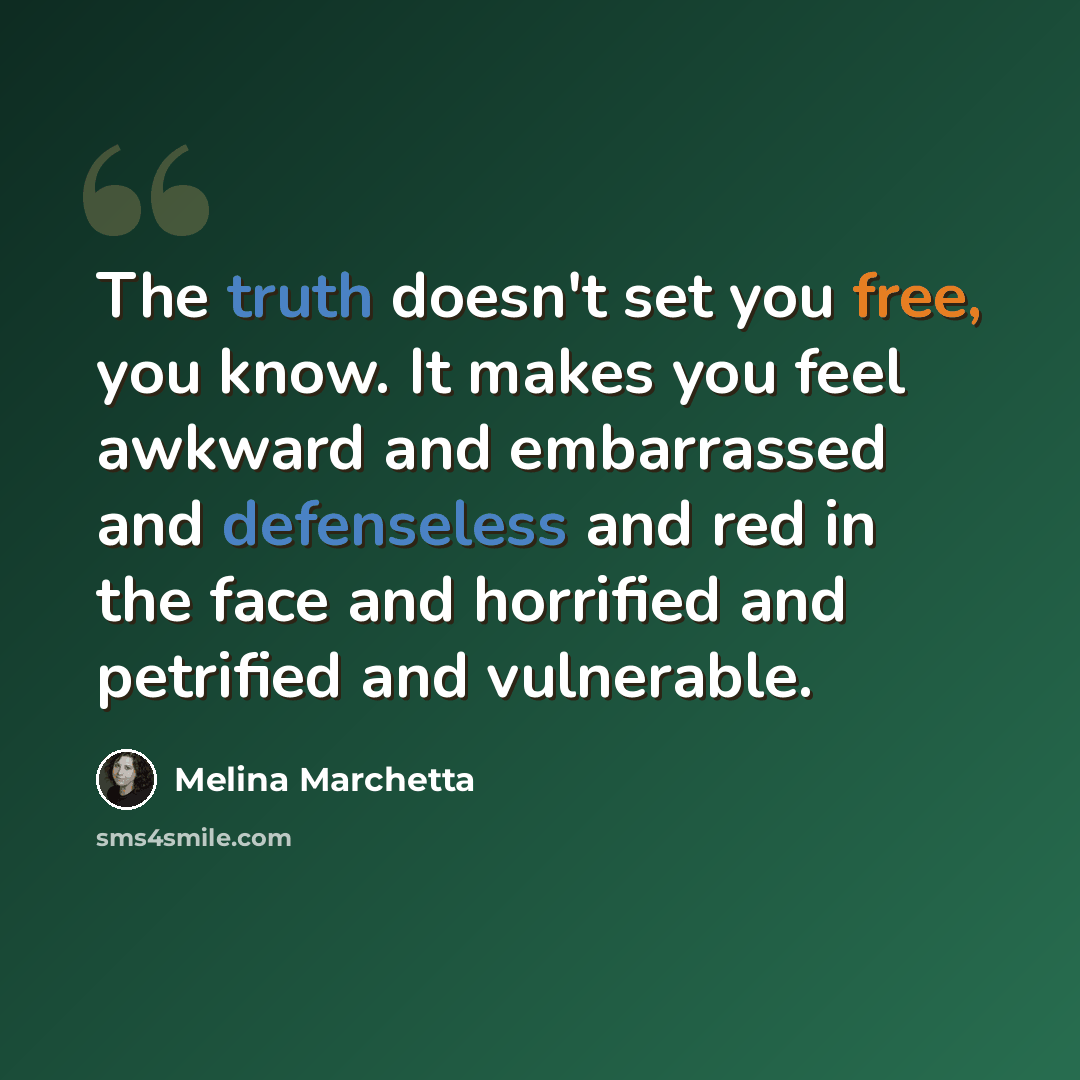 “The truth doesn't set you free, you know. It makes you feel awkward and embarrassed and defenseless and red in the face and horrified and petrified and vulnerable.” quote by Melina Marchetta