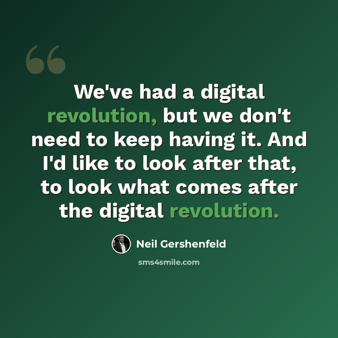 “We've had a digital revolution, but we don't need to keep having it. And I'd like to look after that, to look what comes after the digital revolution.” quote by Neil Gershenfeld