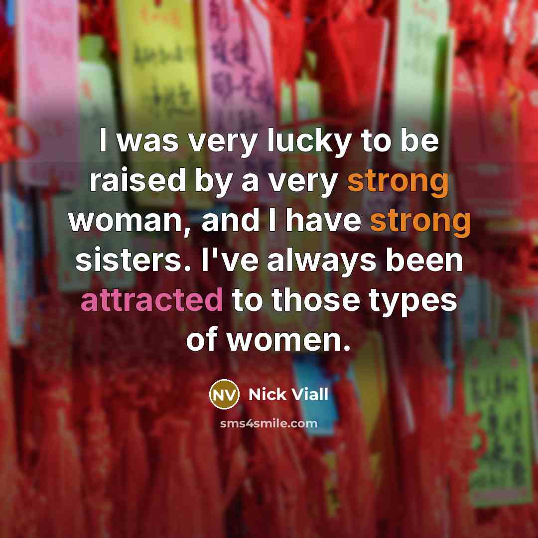 “I was very lucky to be raised by a very strong woman, and I have strong sisters. I've always been attracted to those types of women.” quote by Nick Viall
