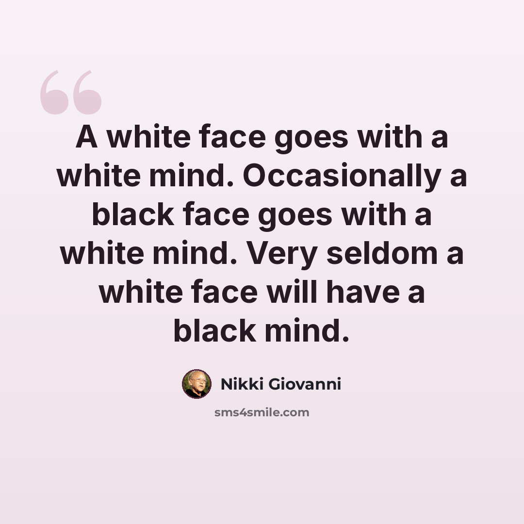 “A white face goes with a white mind. Occasionally a black face goes with a white mind. Very seldom a white face will have a black mind.” quote by Nikki Giovanni