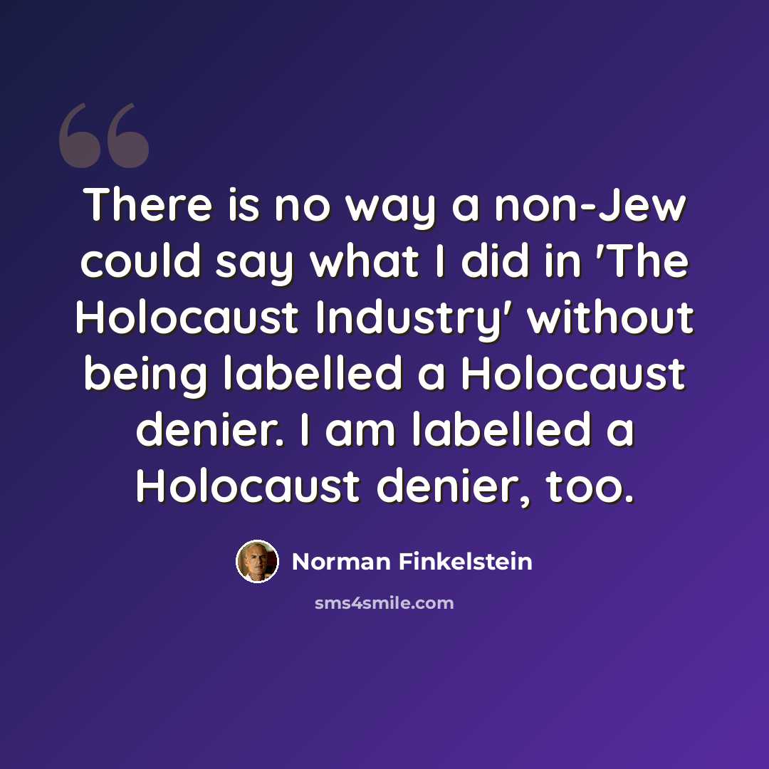 “There is no way a non-Jew could say what I did in 'The Holocaust Industry' without being labelled a Holocaust denier. I am labelled a Holocaust denier, too.” quote by Norman Finkelstein