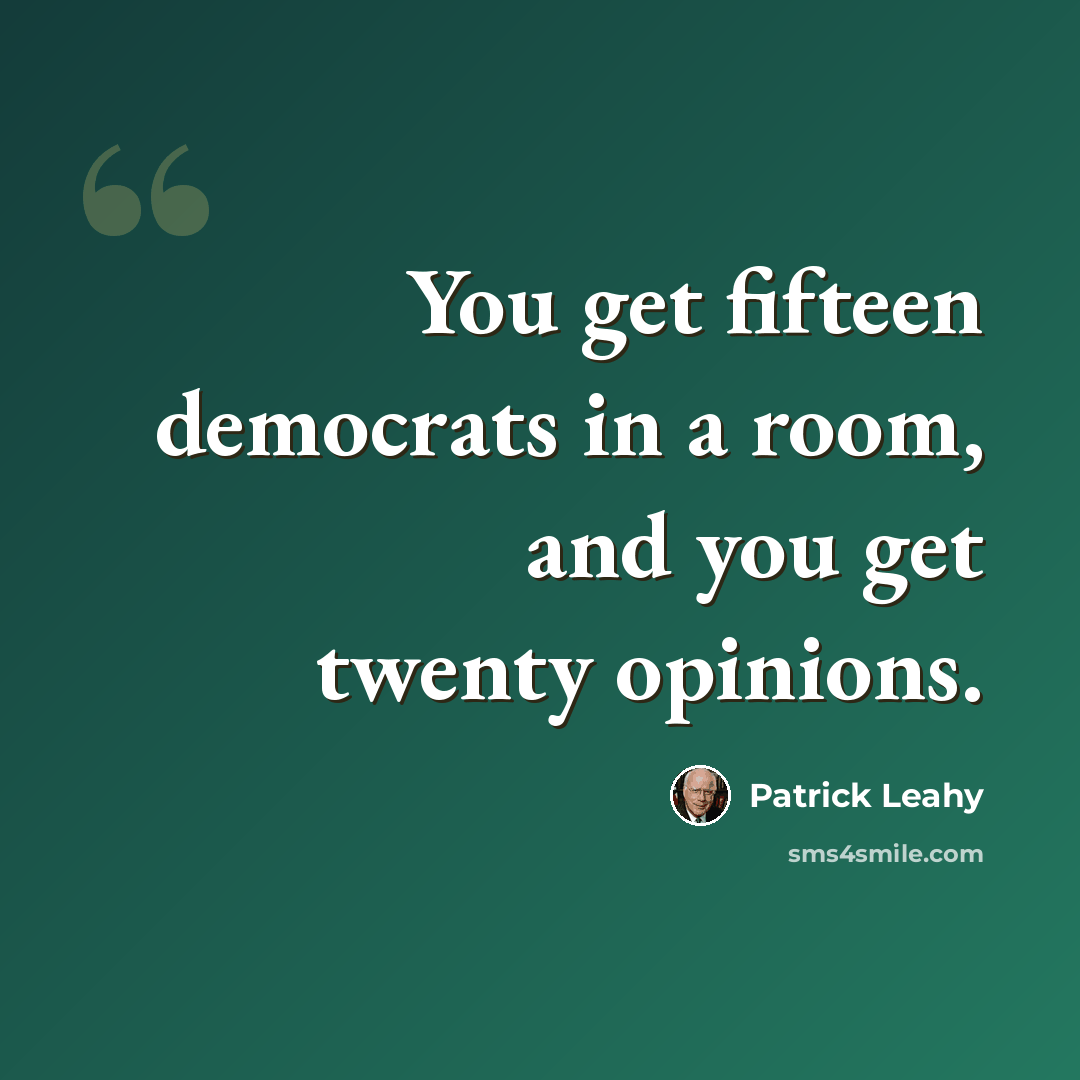 “You get fifteen democrats in a room, and you get twenty opinions.” quote by Patrick Leahy