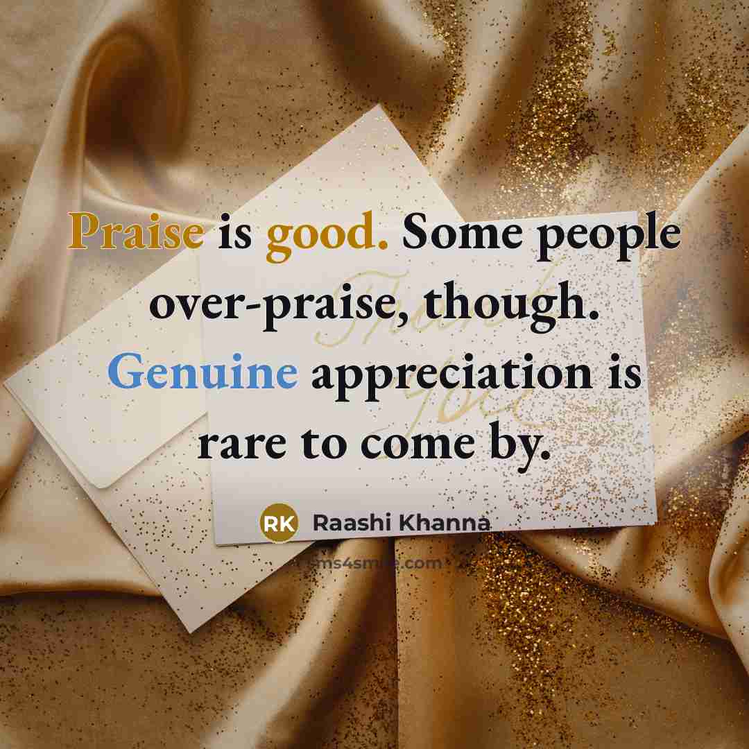 “Praise is good. Some people over-praise, though. Genuine appreciation is rare to come by.” quote by Raashi Khanna