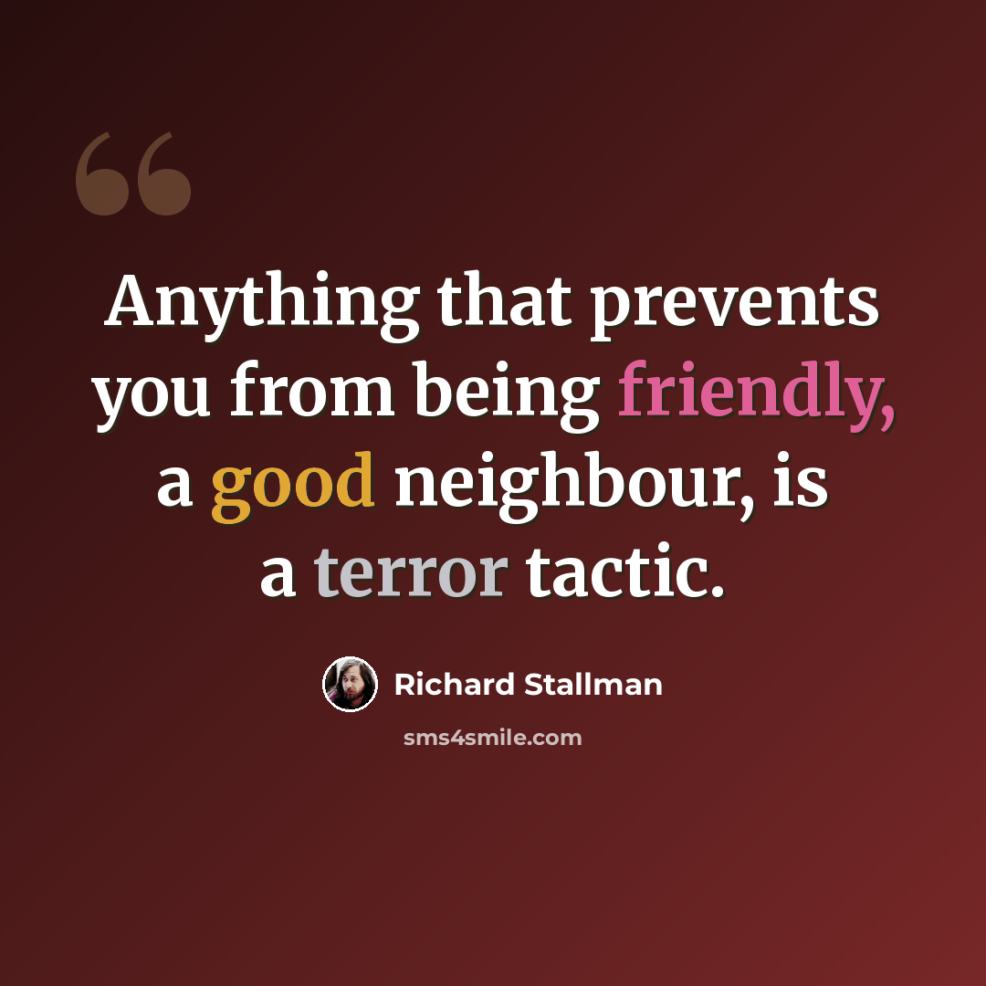 “Anything that prevents you from being friendly, a good neighbour, is a terror tactic.” quote by Richard Stallman