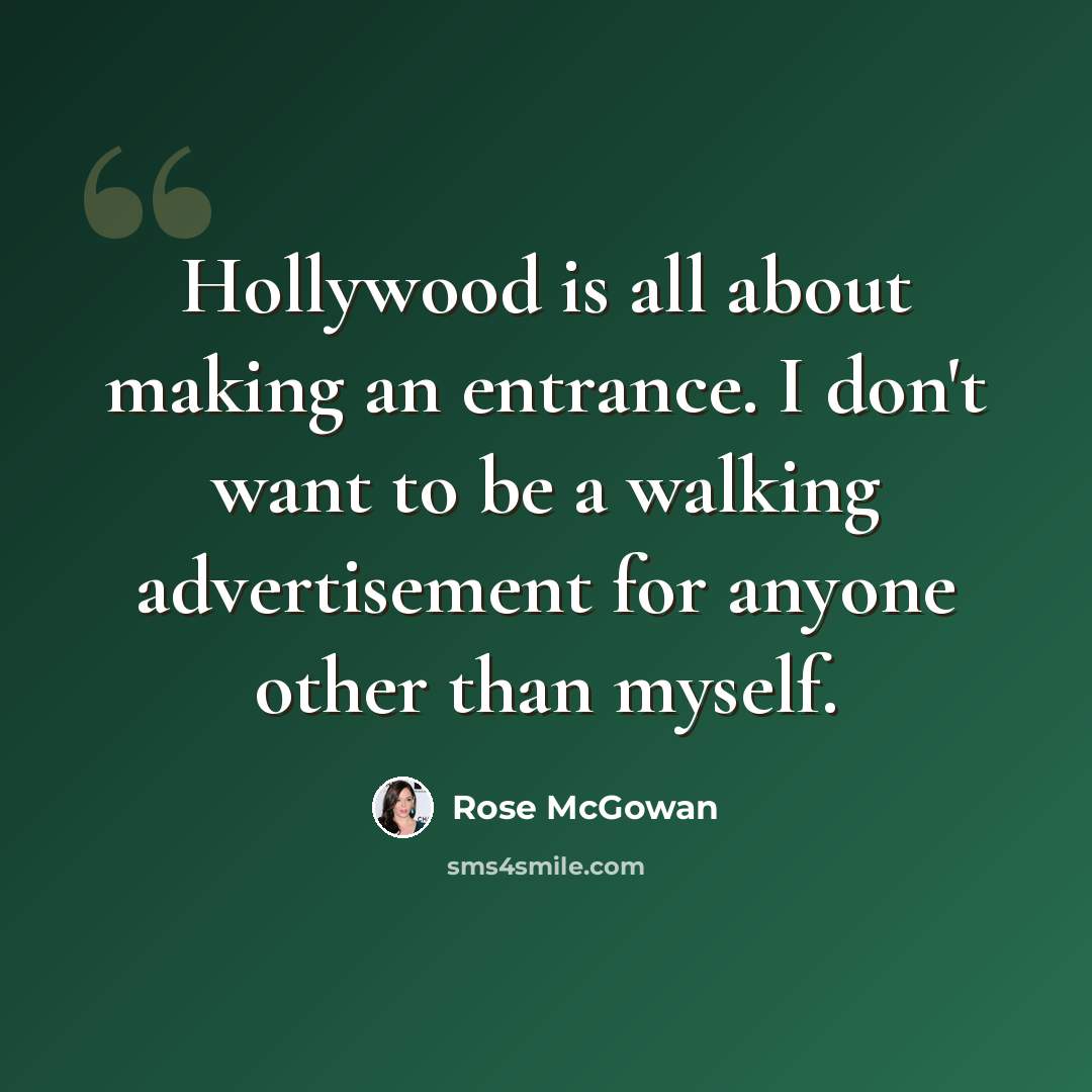 “Hollywood is all about making an entrance. I don't want to be a walking advertisement for anyone other than myself.” quote by Rose McGowan