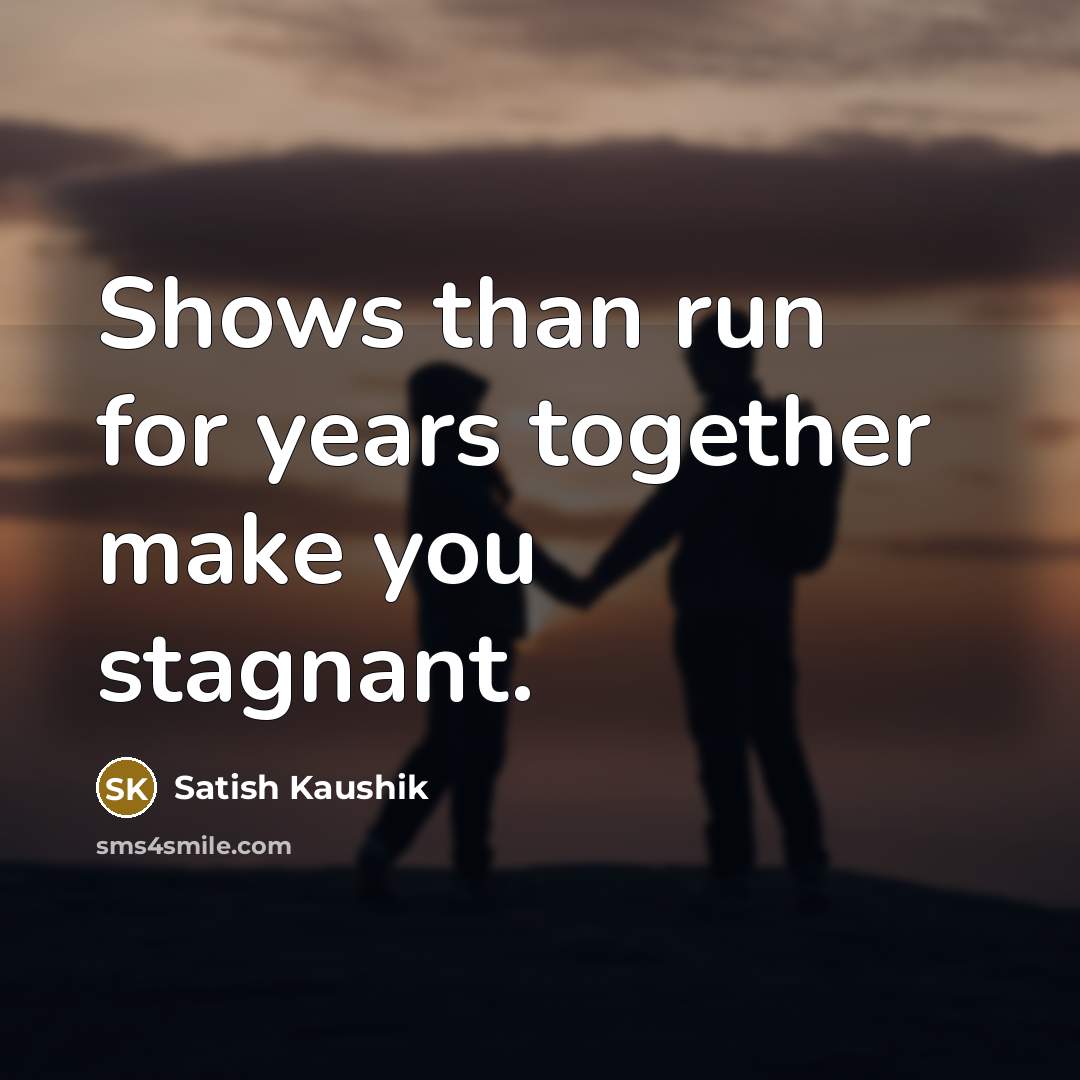 “Shows than run for years together make you stagnant.” quote by Satish Kaushik