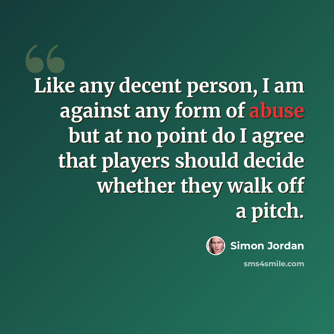 “Like any decent person, I am against any form of abuse but at no point do I agree that players should decide whether they walk off a pitch.” quote by Simon Jordan