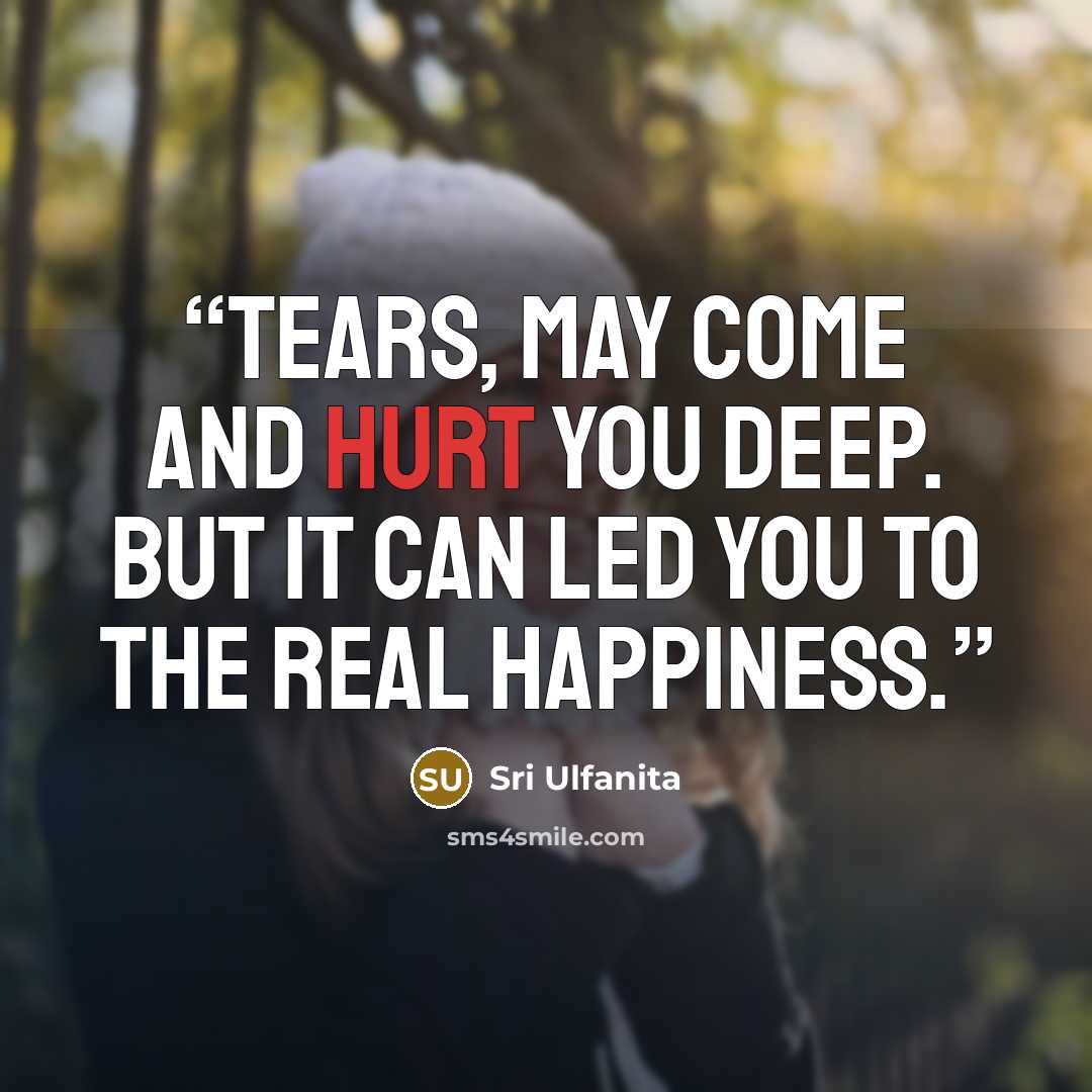 “Tears, May come and hurt you deep. But it can led you to the real Happiness.” quote by Sri Ulfanita