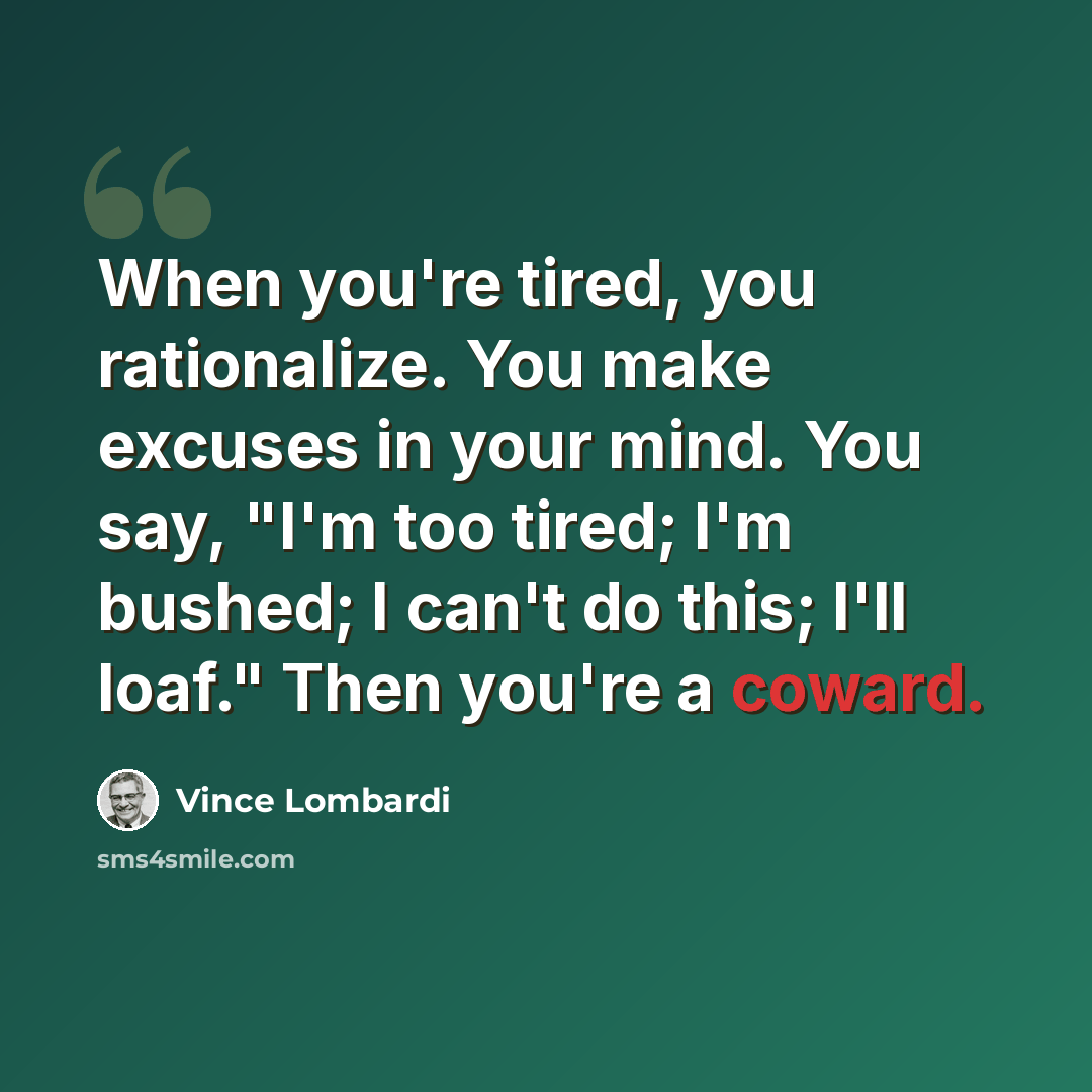 “When you're tired, you rationalize. You make excuses in your mind. You say, "I'm too tired; I'm bushed; I can't do this; I'll loaf." Then you're a coward.” quote by Vince Lombardi