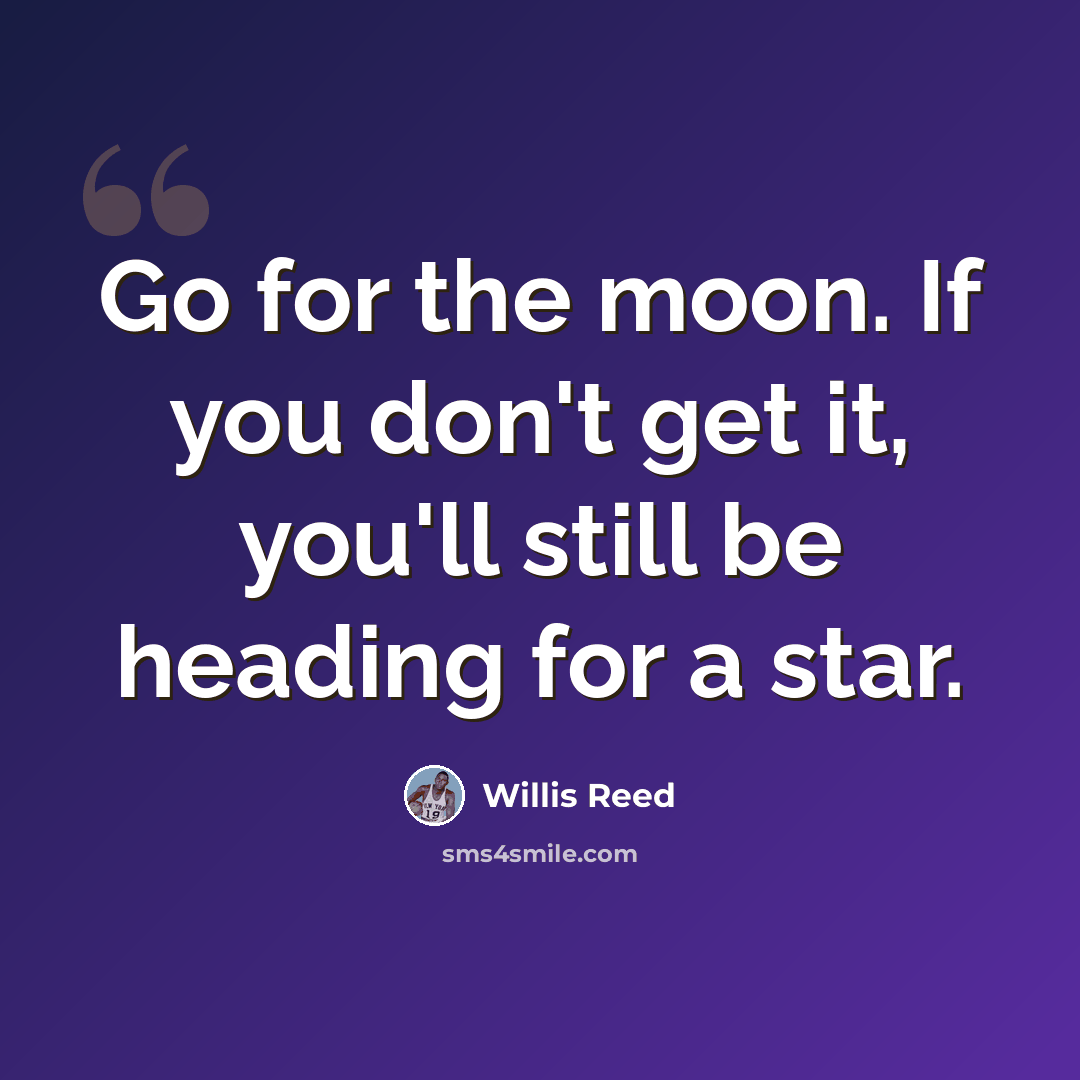“Go for the moon. If you don't get it, you'll still be heading for a star.” quote by Willis Reed