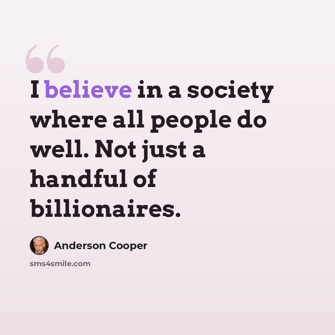 “I believe in a society where all people do well. Not just a handful of billionaires.” quote by Anderson Cooper