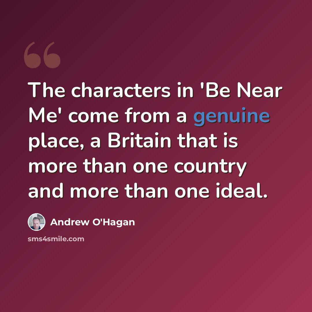 “The characters in 'Be Near Me' come from a genuine place, a Britain that is more than one country and more than one ideal.” quote by Andrew O'Hagan