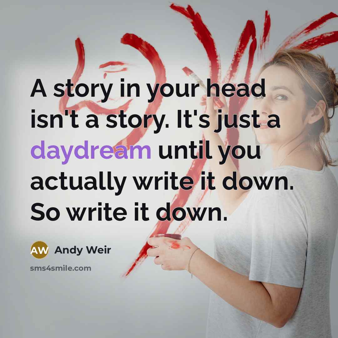 “A story in your head isn't a story. It's just a daydream until you actually write it down. So write it down.” quote by Andy Weir