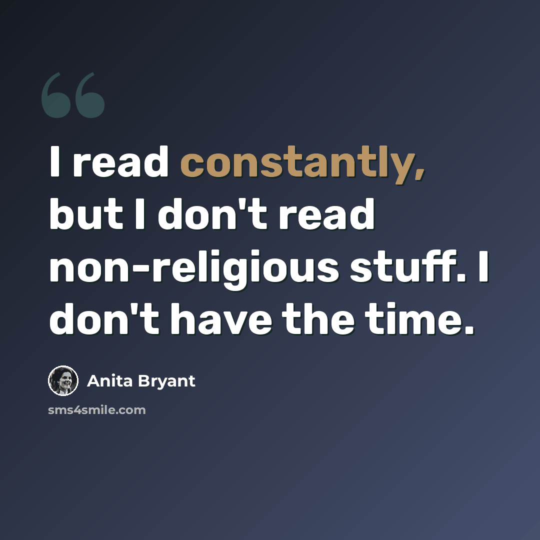 “I read constantly, but I don't read non-religious stuff. I don't have the time.” quote by Anita Bryant