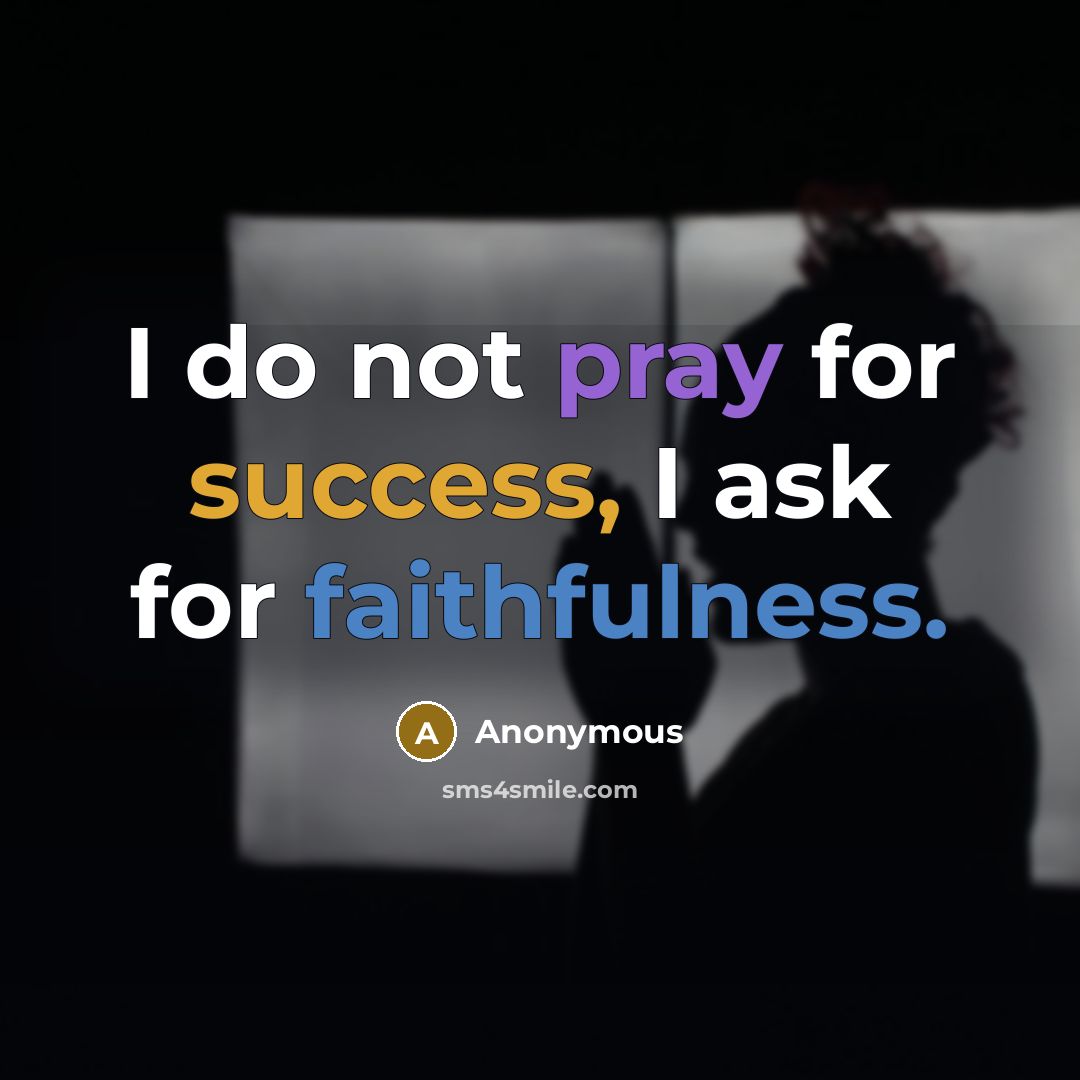 “I do not pray for success, I ask for faithfulness.” quote by Anonymous