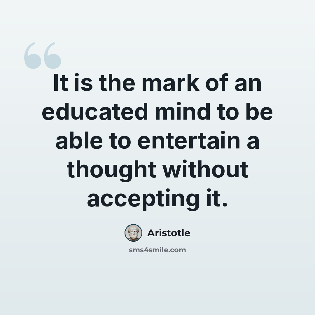 “It is the mark of an educated mind to be able to entertain a thought without accepting it.” quote by Aristotle