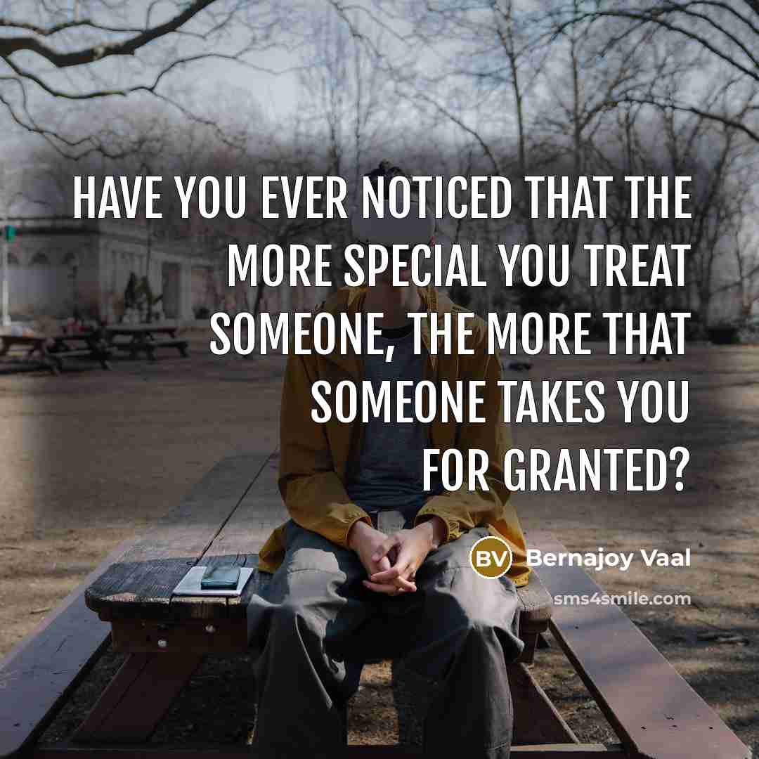 “Have you ever noticed that the more special you treat someone, the more that someone takes you for granted?” quote by Bernajoy Vaal