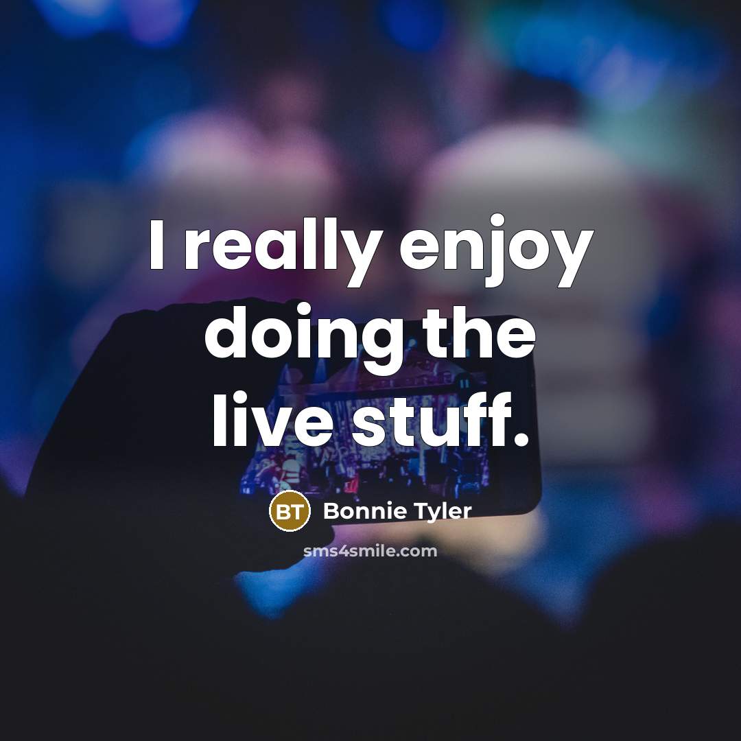 “I really enjoy doing the live stuff.” quote by Bonnie Tyler