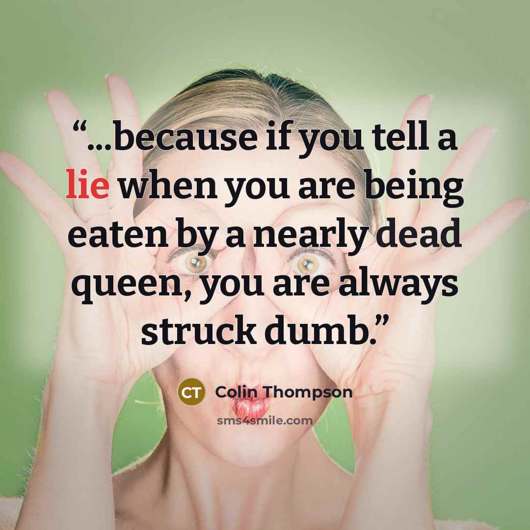 “...because if you tell a lie when you are being eaten by a nearly dead queen, you are always struck dumb.” quote by Colin Thompson