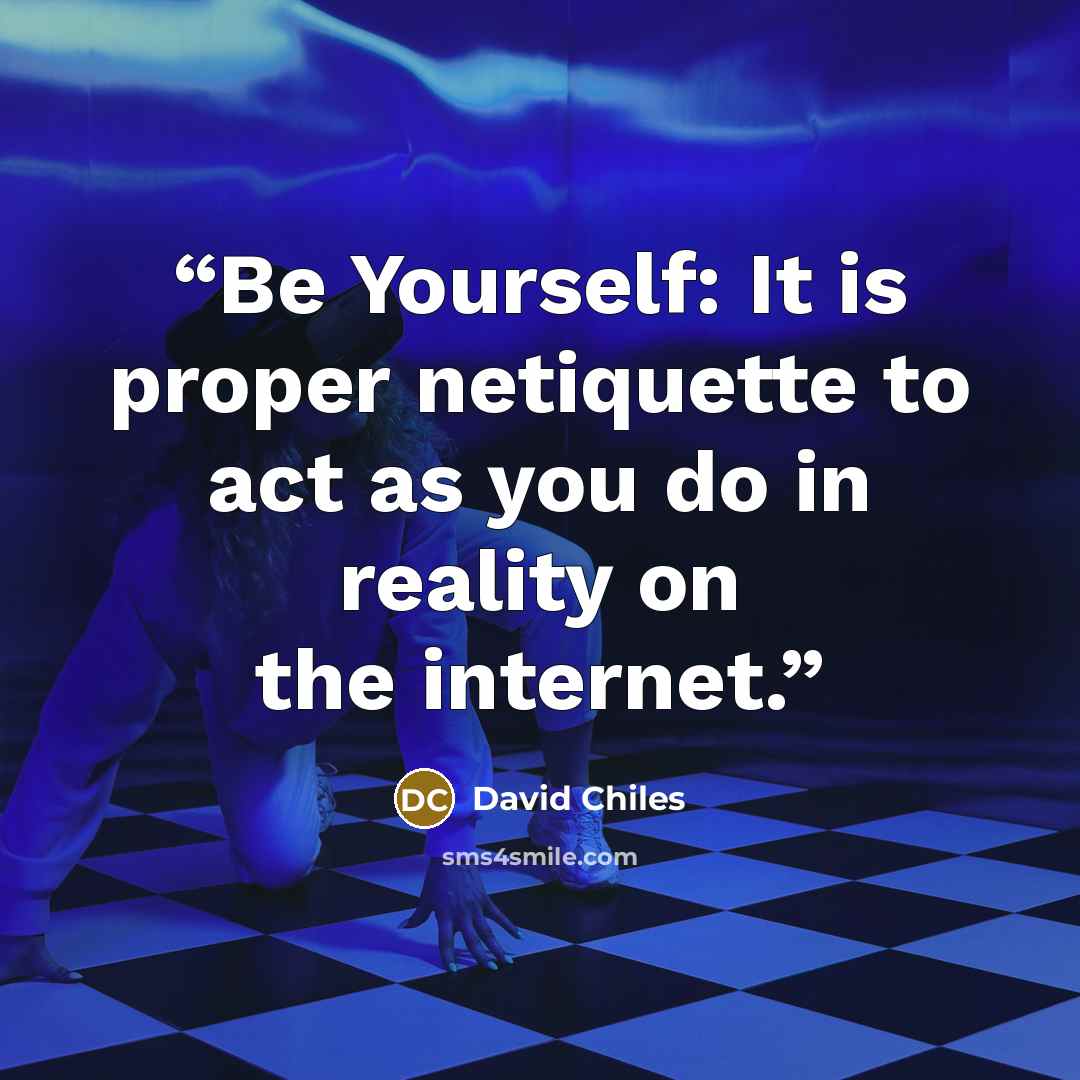 “Be Yourself: It is proper netiquette to act as you do in reality on the internet.” quote by David Chiles