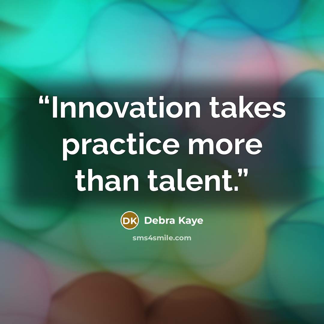 “Innovation takes practice more than talent.” quote by Debra Kaye