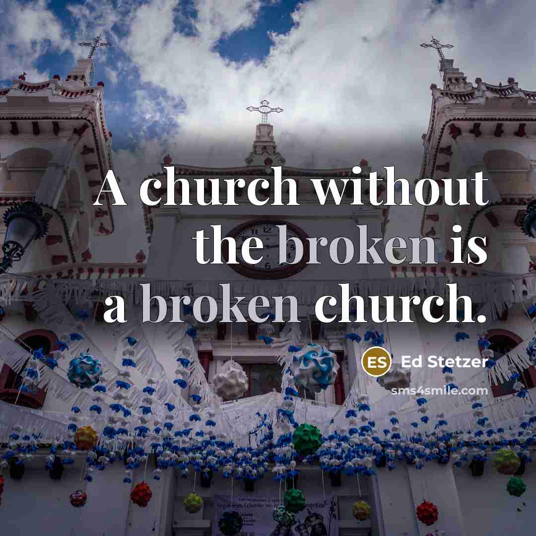 “A church without the broken is a broken church.” quote by Ed Stetzer