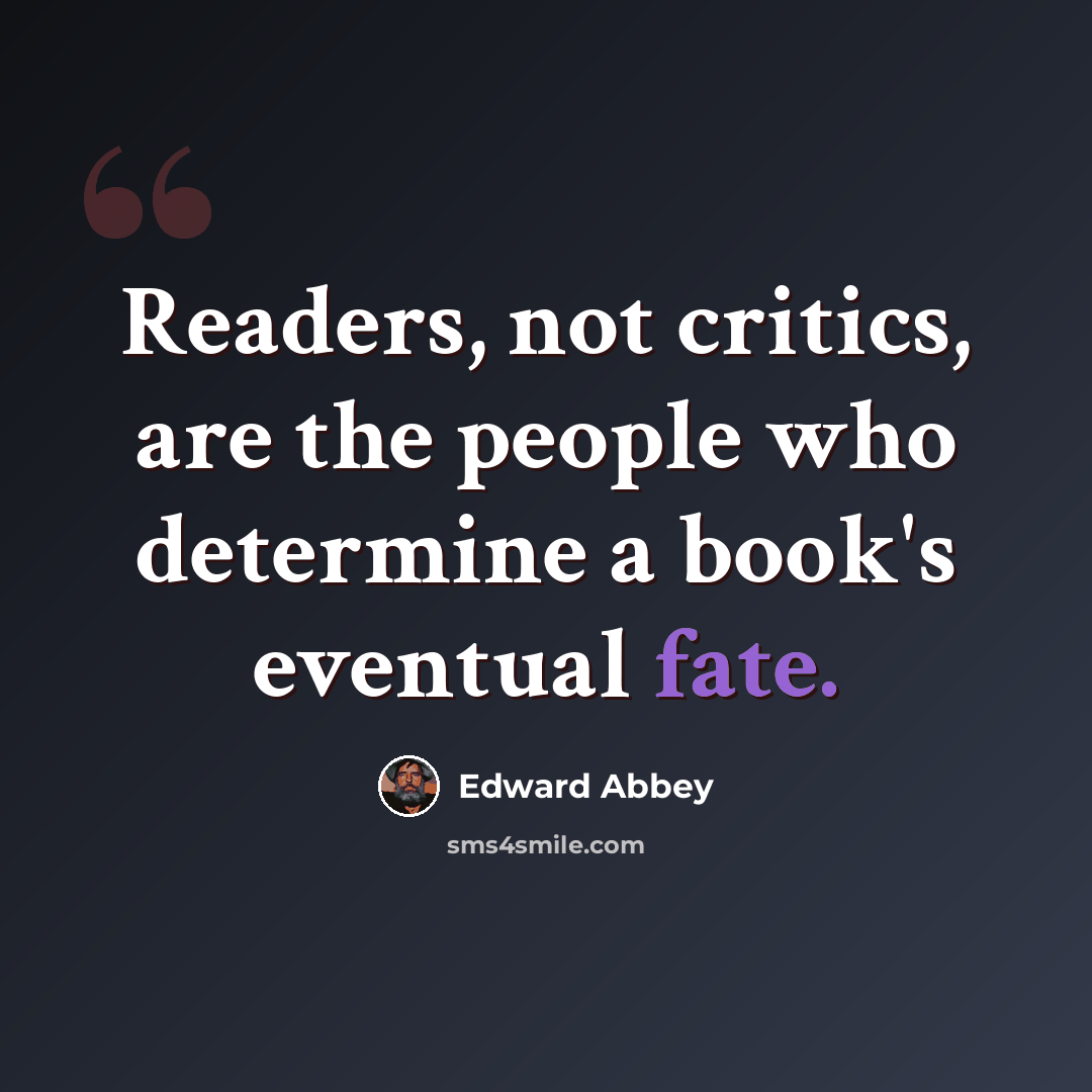 “Readers, not critics, are the people who determine a book's eventual fate.” quote by Edward Abbey