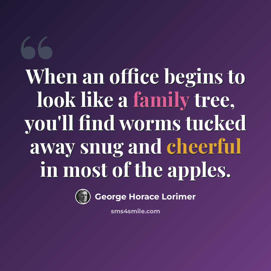 “When an office begins to look like a family tree, you'll find worms tucked away snug and cheerful in most of the apples.” quote by George Horace Lorimer