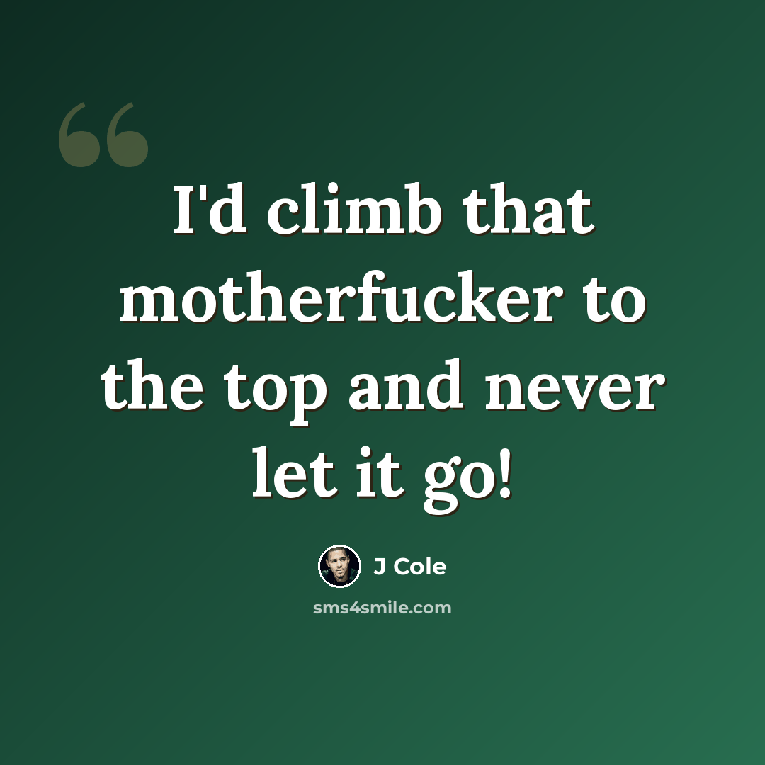 “I'd climb that motherfucker to the top and never let it go!” quote by J Cole