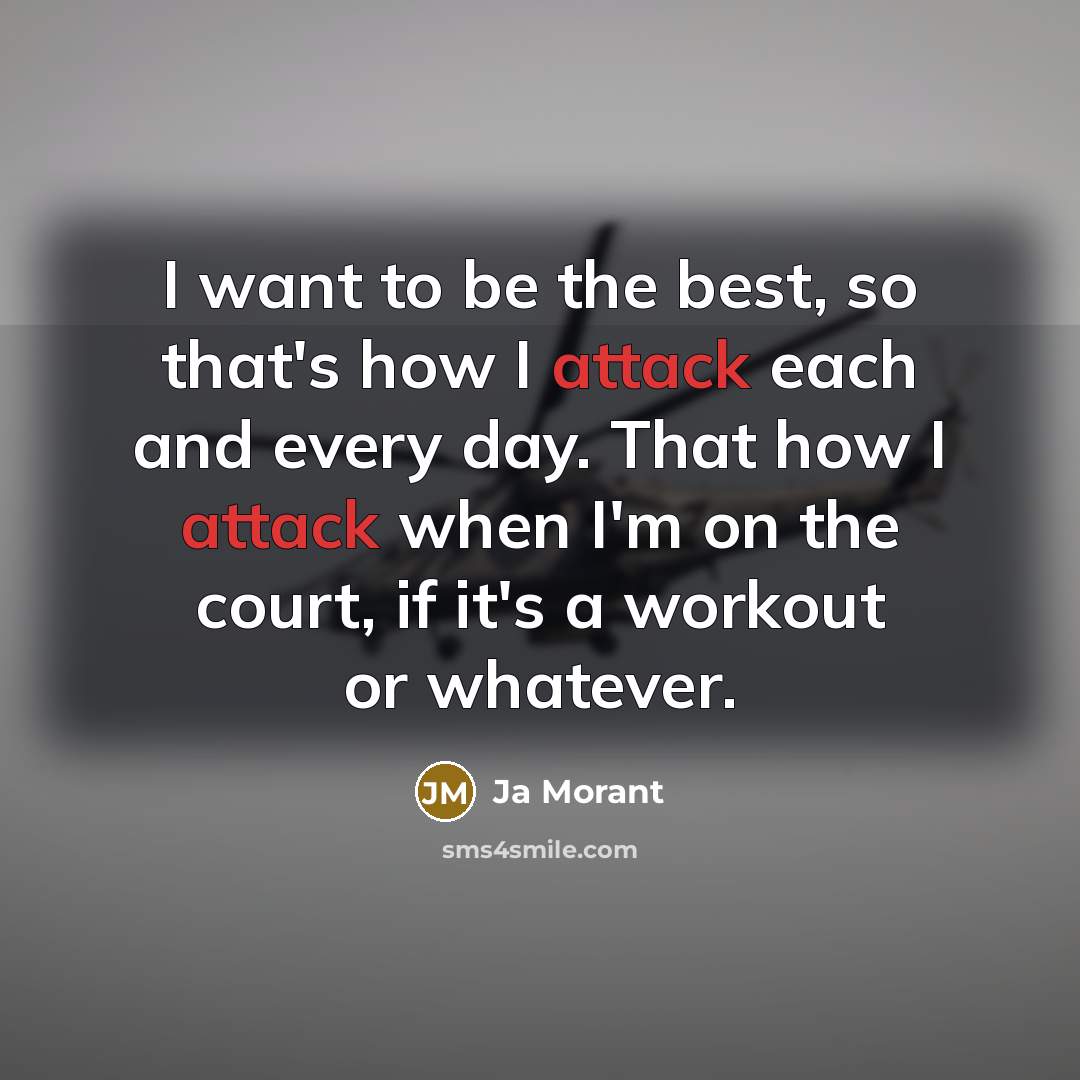 “I want to be the best, so that's how I attack each and every day. That how I attack when I'm on the court, if it's a workout or whatever.” quote by Ja Morant