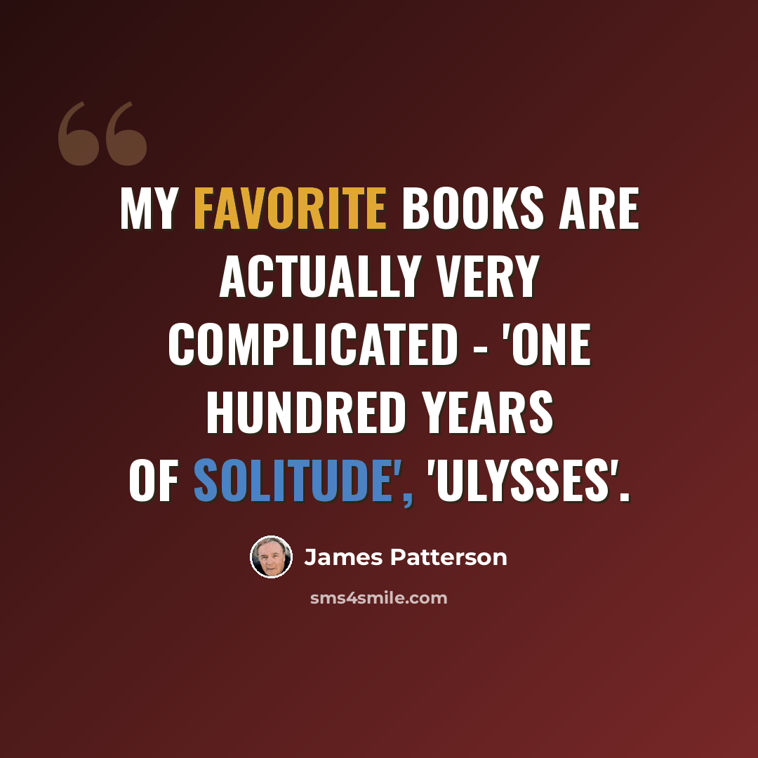 “My favorite books are actually very complicated - 'One Hundred Years of Solitude', 'Ulysses'.” quote by James Patterson