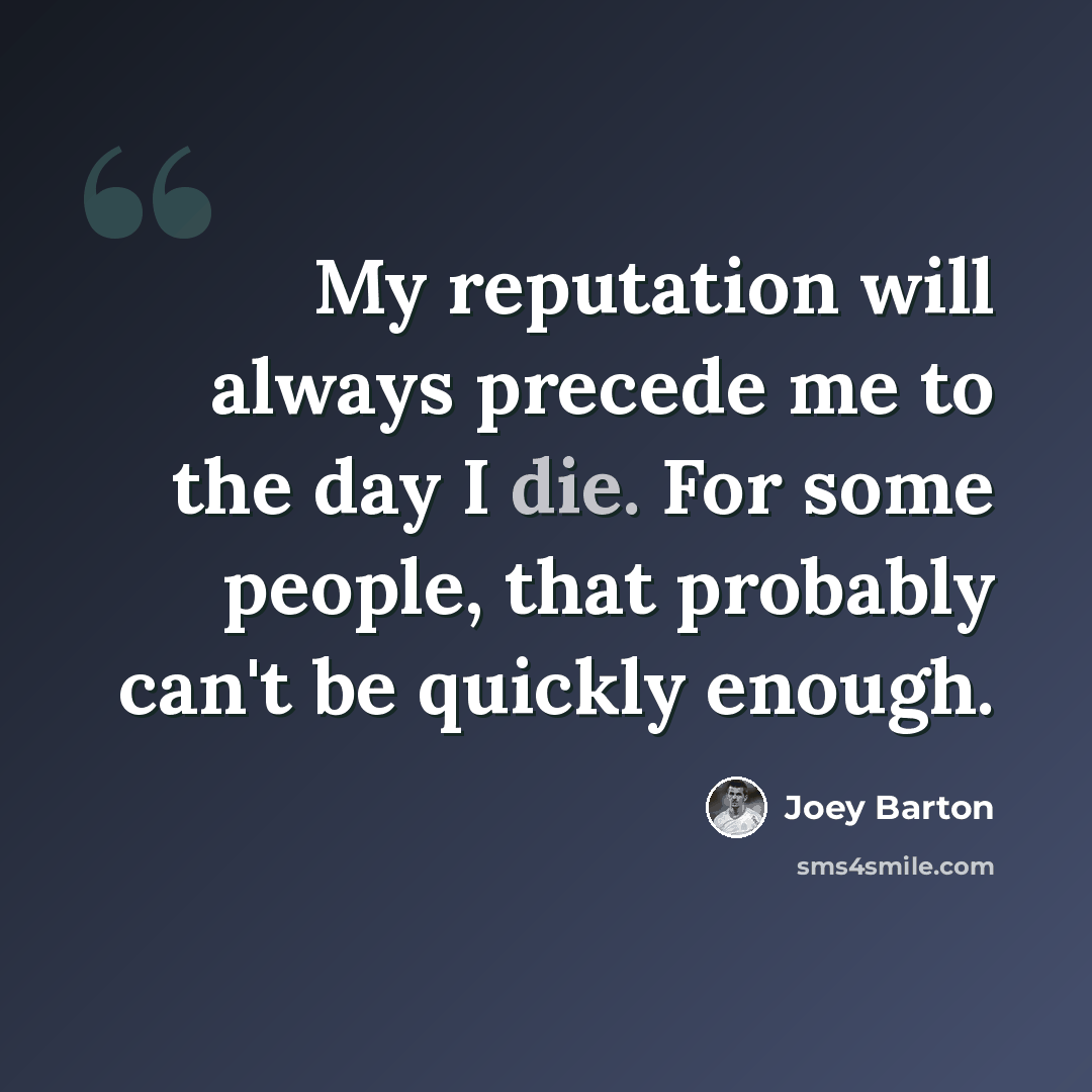 “My reputation will always precede me to the day I die. For some people, that probably can't be quickly enough.” quote by Joey Barton