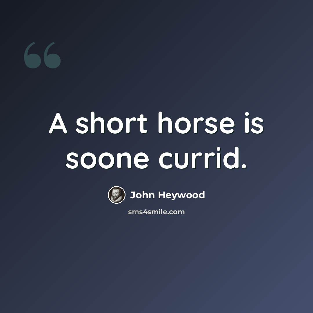 “A short horse is soone currid.” quote by John Heywood