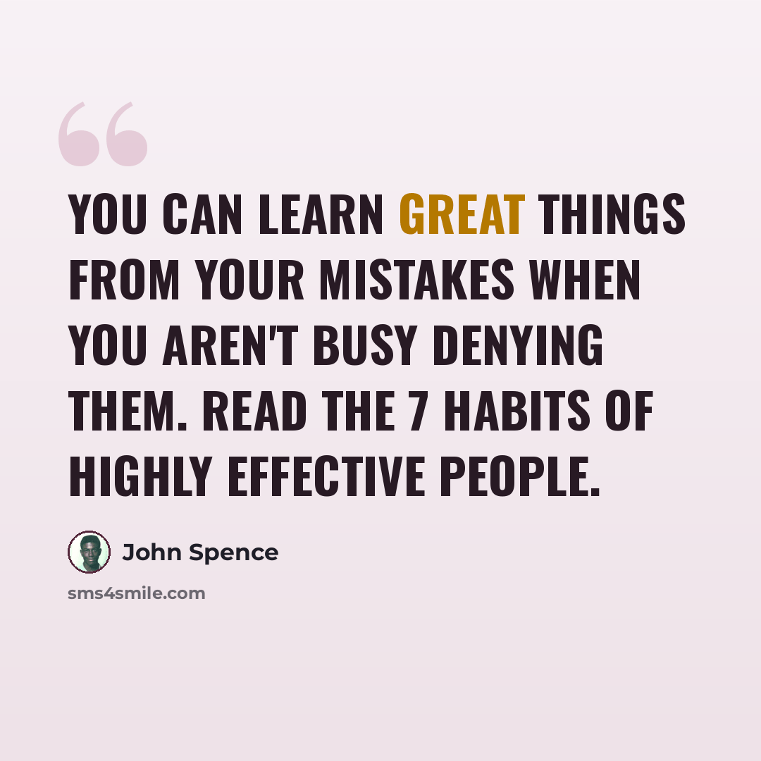“You can learn great things from your mistakes when you aren't busy denying them. Read The 7 Habits of Highly Effective People.” quote by John Spence