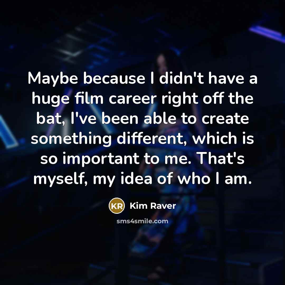 “Maybe because I didn't have a huge film career right off the bat, I've been able to create something different, which is so important to me. That's myself, my idea of who I am.” quote by Kim Raver