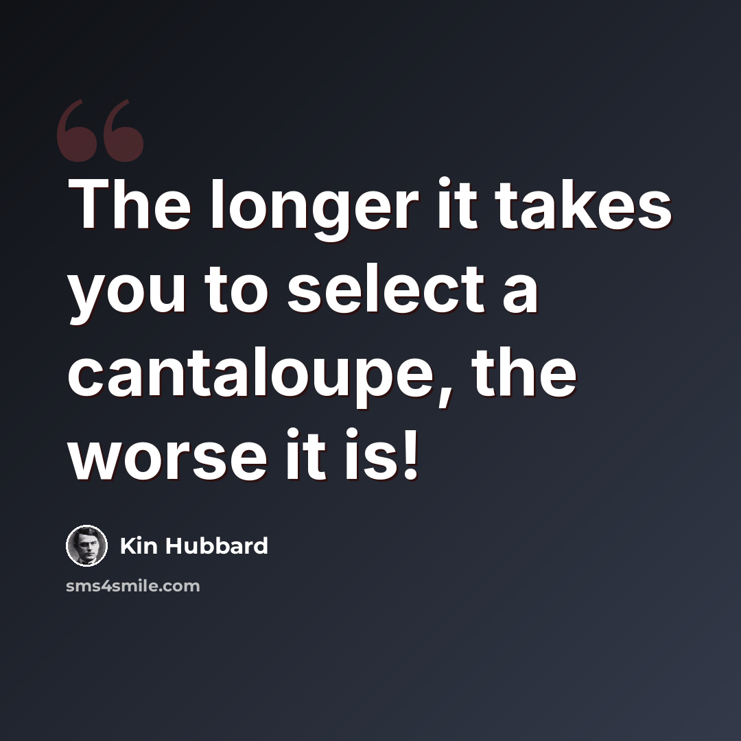 “The longer it takes you to select a cantaloupe, the worse it is!” quote by Kin Hubbard