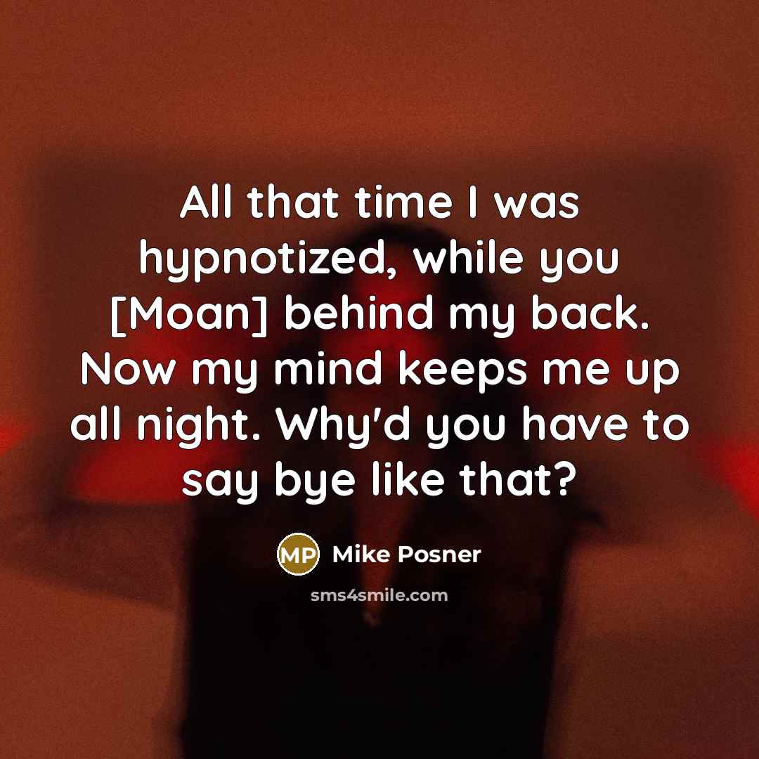 “All that time I was hypnotized, while you [Moan] behind my back. Now my mind keeps me up all night. Why'd you have to say bye like that?” quote by Mike Posner