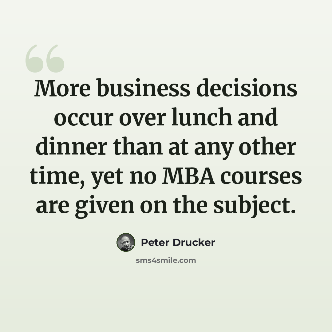 “More business decisions occur over lunch and dinner than at any other time, yet no MBA courses are given on the subject.” quote by Peter Drucker