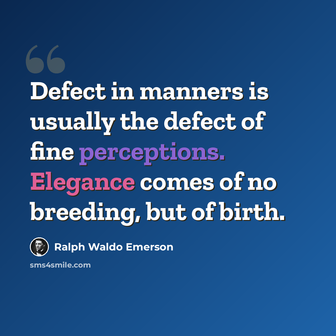 “Defect in manners is usually the defect of fine perceptions. Elegance comes of no breeding, but of birth.” quote by Ralph Waldo Emerson
