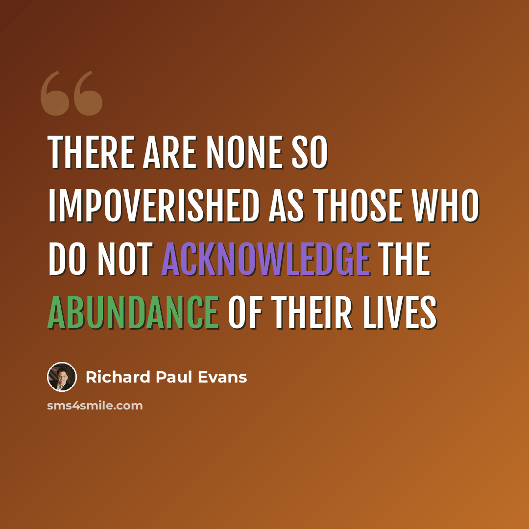 “There are none so impoverished as those who do not acknowledge the abundance of their lives” quote by Richard Paul Evans