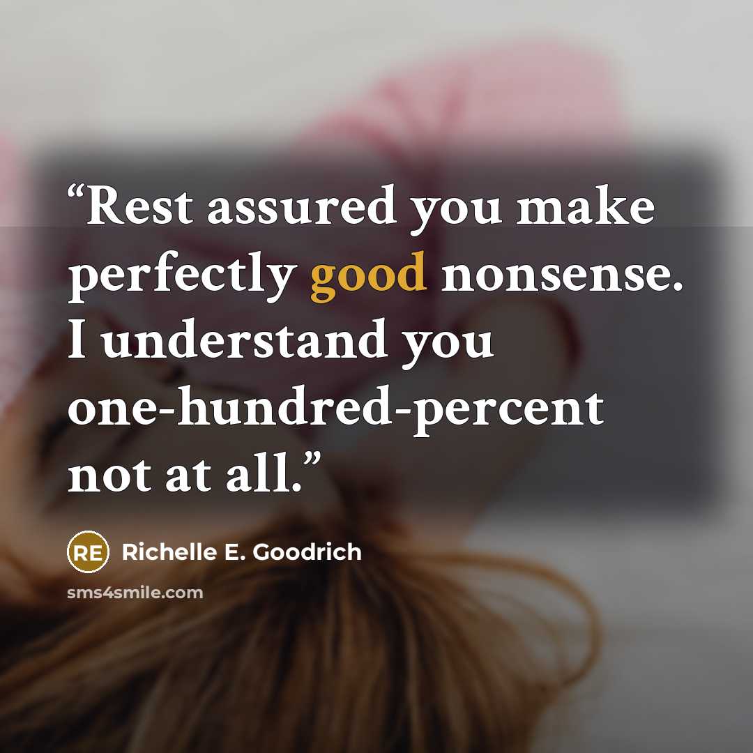 “Rest assured you make perfectly good nonsense. I understand you one-hundred-percent not at all.” quote by Richelle E. Goodrich