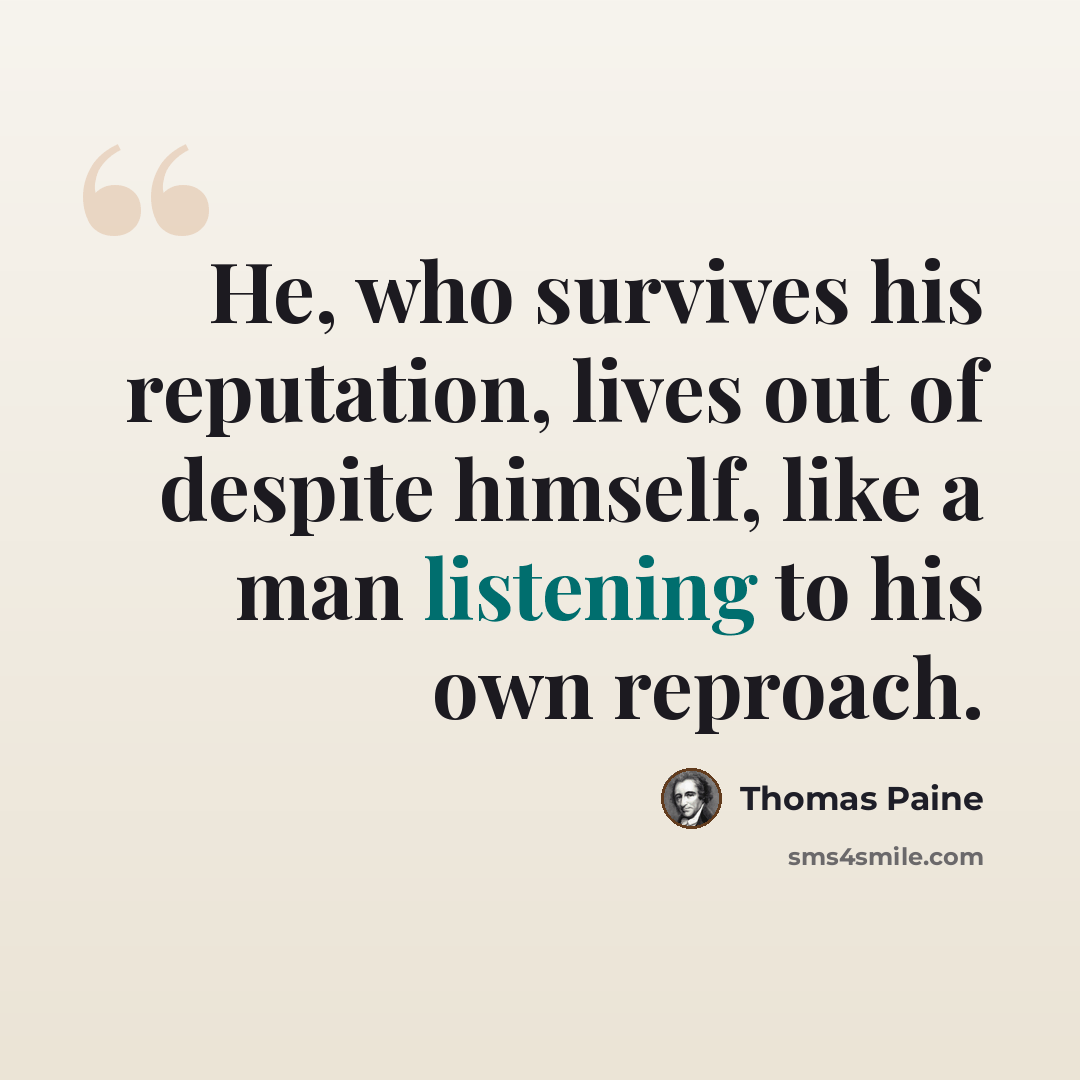 “He, who survives his reputation, lives out of despite himself, like a man listening to his own reproach.” quote by Thomas Paine