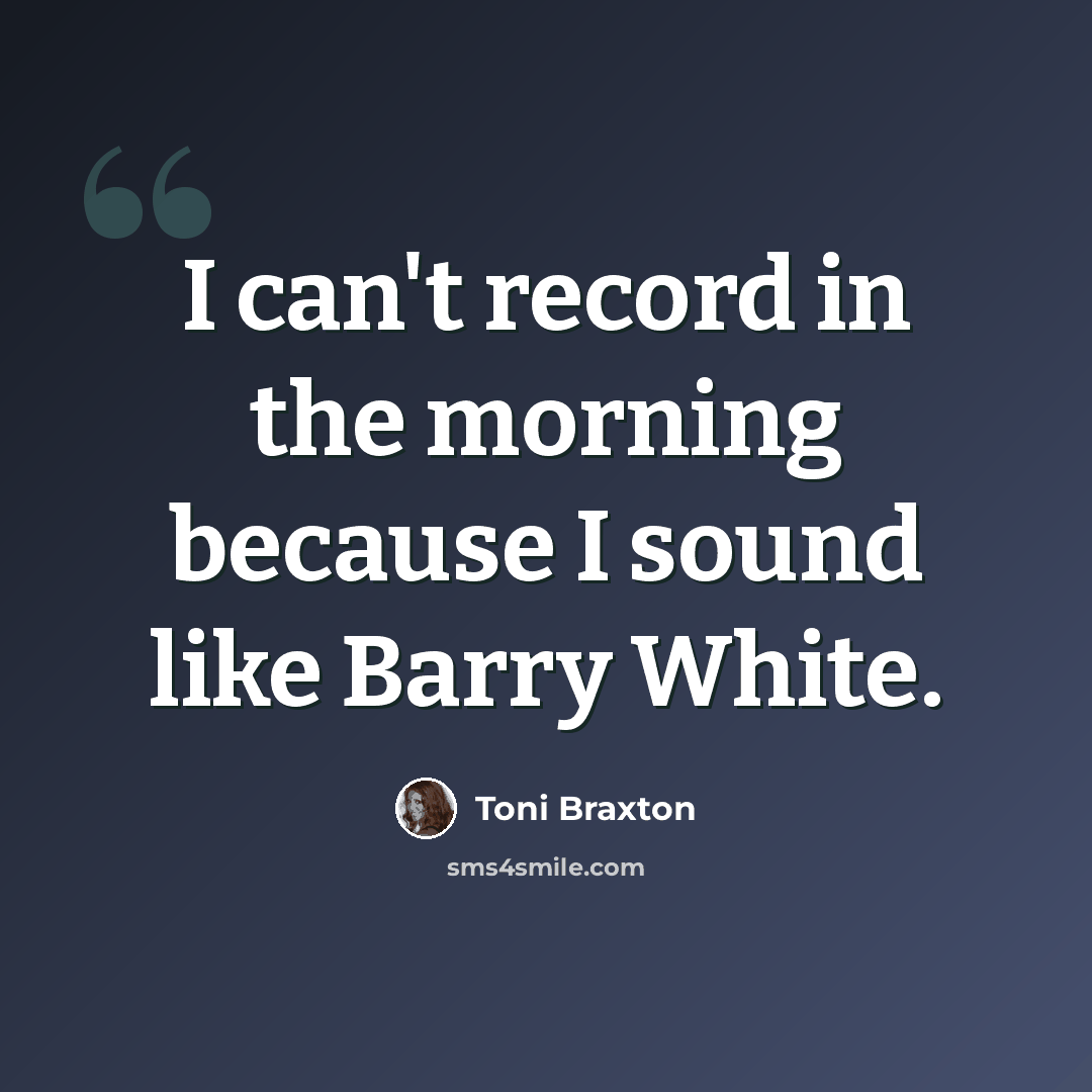 “I can't record in the morning because I sound like Barry White.” quote by Toni Braxton