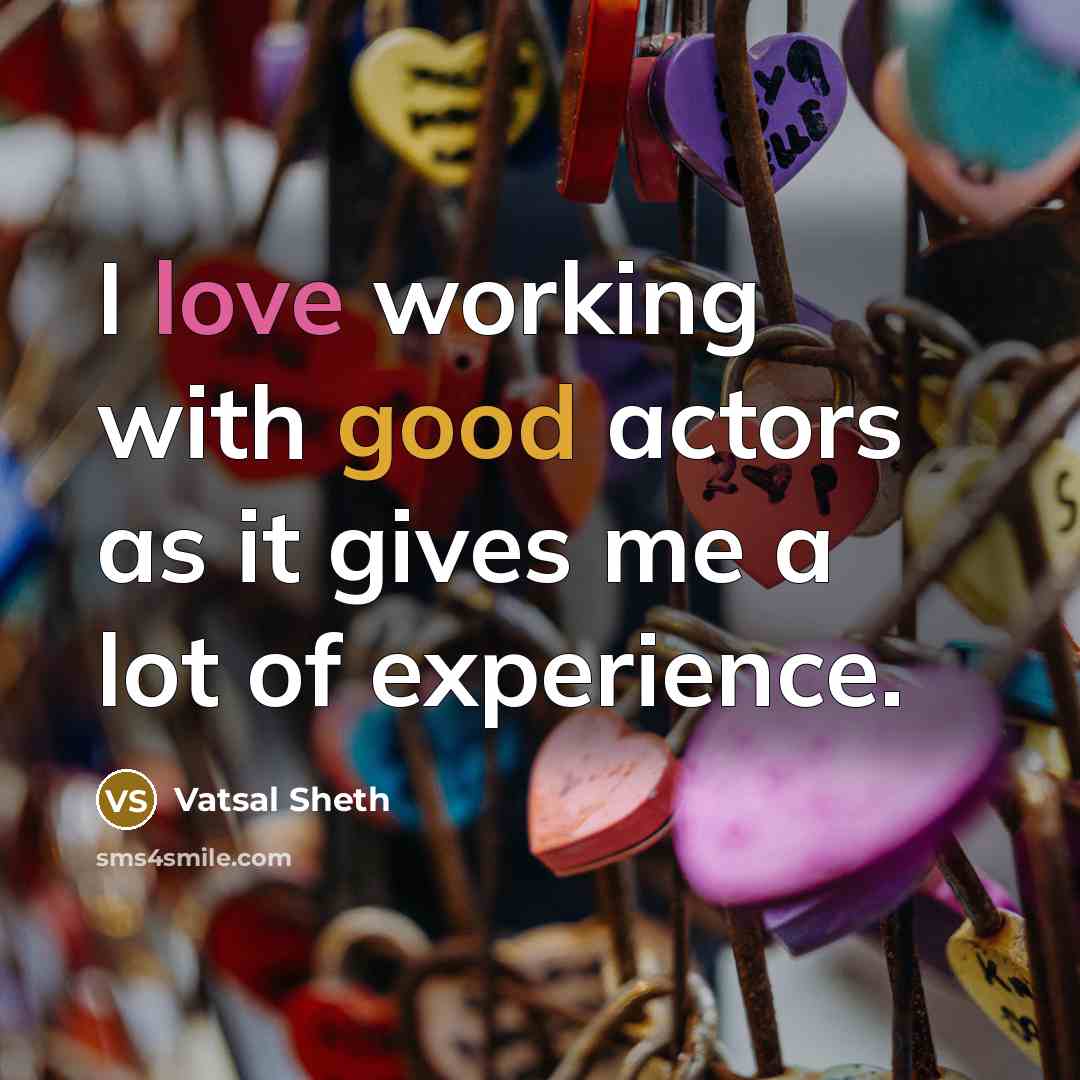 “I love working with good actors as it gives me a lot of experience.” quote by Vatsal Sheth
